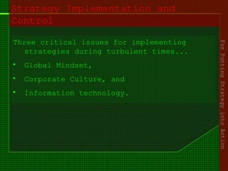 Strategy Implementation and
Control
Three critical issues for implementing
strategies during turbulent times...
• Global Mindset,
• Corporate Culture, and
• Information technology.
ForPuttingStrategyintoAction
 