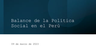 Balance de la Política
Social en el Perú
09 de marzo de 2023
 