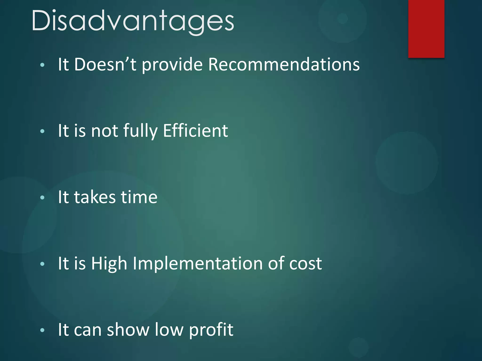 Disadvantages
• It Doesn’t provide Recommendations
• It is not fully Efficient
• It takes time
• It is High Implementation of cost
• It can show low profit
 