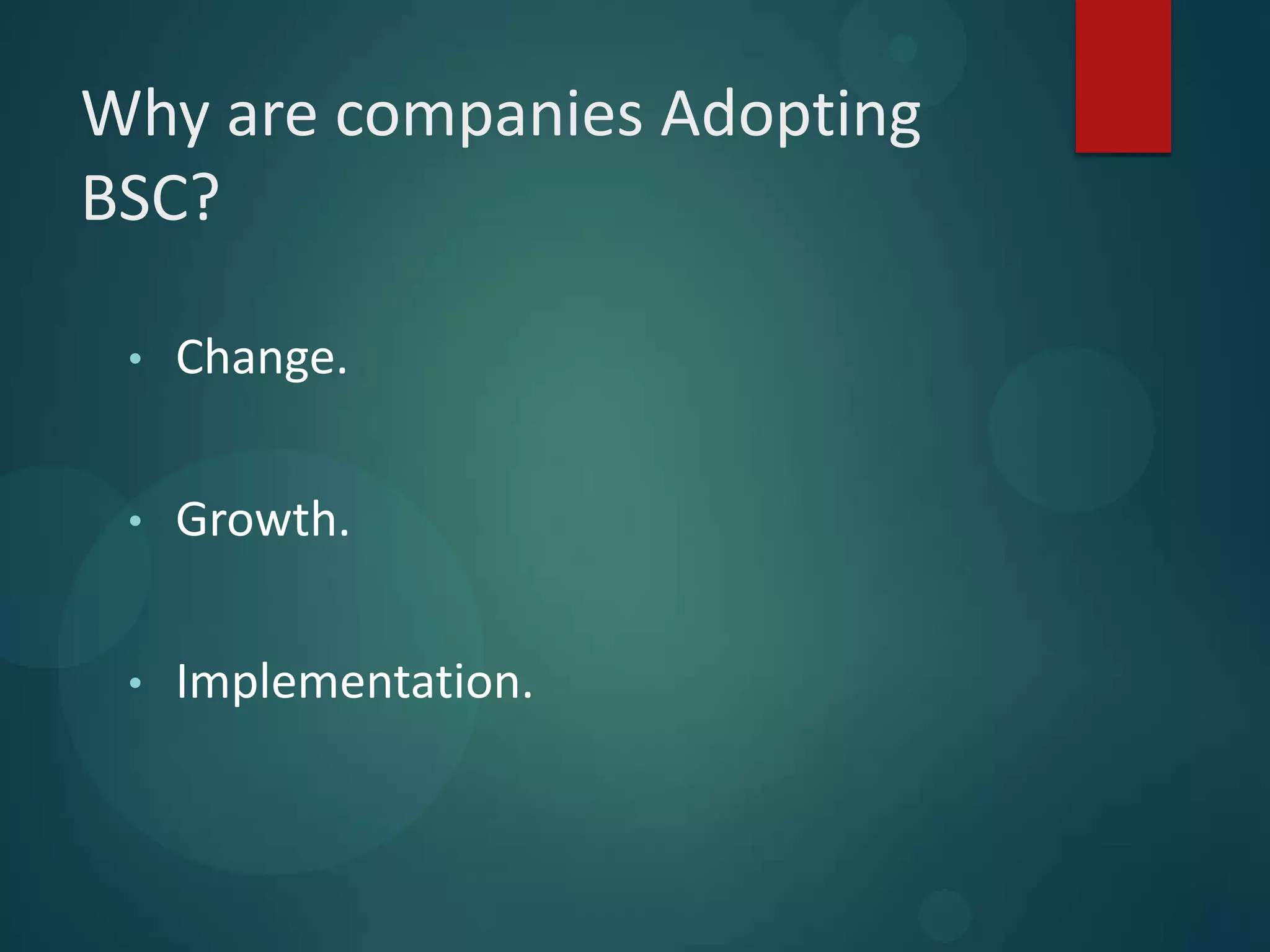 Why are companies Adopting
BSC?
• Change.
• Growth.
• Implementation.
 