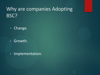 Why are companies Adopting
BSC?
• Change.
• Growth.
• Implementation.
 