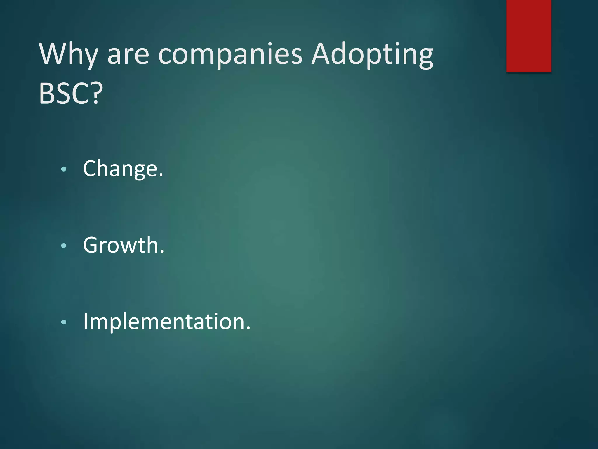 Why are companies Adopting
BSC?
• Change.
• Growth.
• Implementation.
 