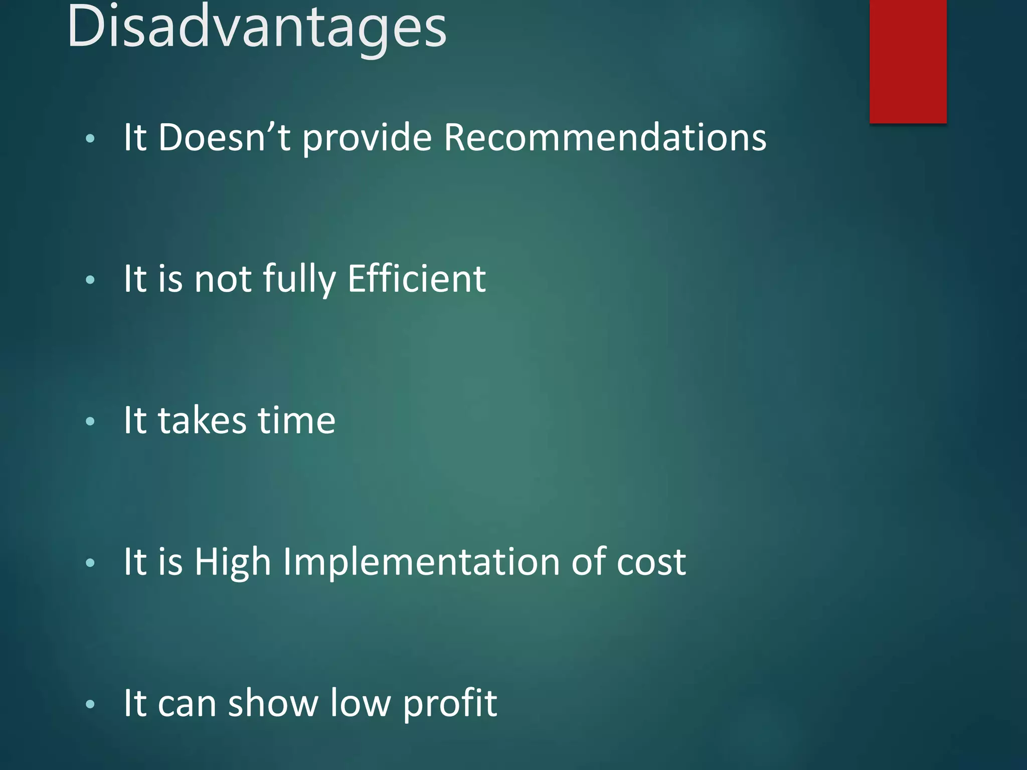 Disadvantages
• It Doesn’t provide Recommendations
• It is not fully Efficient
• It takes time
• It is High Implementation of cost
• It can show low profit
 
