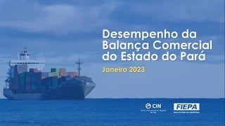 Desempenho da
Balança Comercial
do Estado do Pará
Janeiro 2023
 