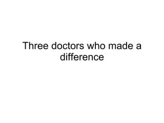 Three doctors who made a difference 
