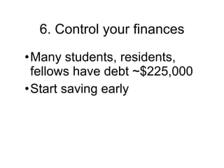 6. Control your finances Many students, residents, fellows have debt ~$225,000 Start saving early 