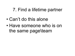 7. Find a lifetime partner Can’t do this alone  Have someone who is on the same page\team 