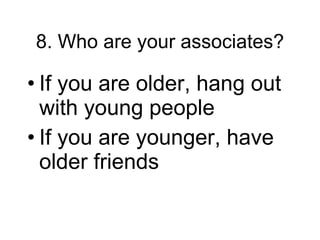 8. Who are your associates? If you are older, hang out with young people If you are younger, have older friends 