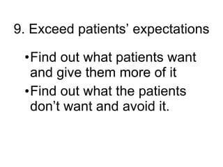 9. Exceed patients’ expectations Find out what patients want and give them more of it Find out what the patients don’t want and avoid it. 