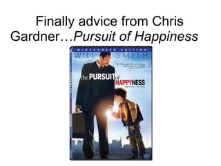 Finally advice from Chris Gardner… Pursuit of Happiness 