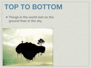 TOP TO BOTTOM
Things in the world rest on the
ground than in the sky
 
