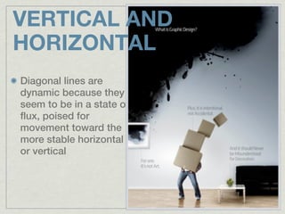 VERTICAL AND
HORIZONTAL
Diagonal lines are
dynamic because they
seem to be in a state of
flux, poised for
movement toward the
more stable horizontal
or vertical
 
