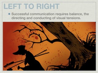 LEFT TO RIGHT
 Successful communication requires balance, the
 directing and conducting of visual tensions.
 