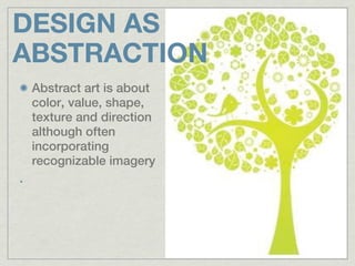 DESIGN AS
ABSTRACTION
 Abstract art is about
 color, value, shape,
 texture and direction
 although often
 incorporating
 recognizable imagery
 