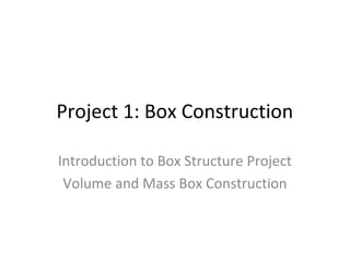 Project 1: Box Construction

Introduction to Box Structure Project
 Volume and Mass Box Construction
 