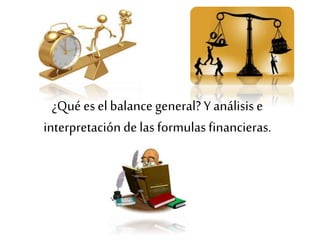 ¿Quées el balance general? Yanálisis e
interpretación delas formulas financieras.
 