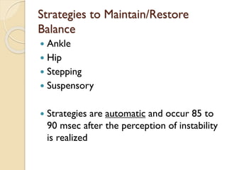 Strategies to Maintain/Restore
Balance
 Ankle
 Hip
 Stepping
 Suspensory
 Strategies are automatic and occur 85 to
90 msec after the perception of instability
is realized
 