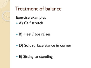 Treatment of balance
Exercise examples
 A) Calf stretch
 B) Heel / toe raises
 D) Soft surface stance in corner
 E) Sitting to standing
 