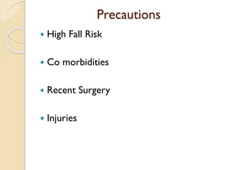Precautions
 High Fall Risk
 Co morbidities
 Recent Surgery
 Injuries
 