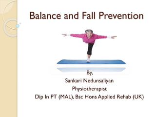 Balance and Fall Prevention
By,
Sankari Nedunsaliyan
Physiotherapist
Dip In PT (MAL), Bsc Hons Applied Rehab (UK)
 