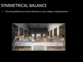 SYMMETRICAL BALANCE
• Visual equilibrium of visual elements in size, shape, and placement.
 