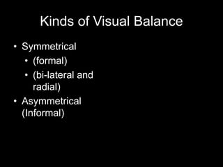Kinds of Visual Balance
• Symmetrical
• (formal)
• (bi-lateral and
radial)
• Asymmetrical
(Informal)
 