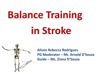 Balance Training
in Stroke
Alison Rebecca Rodrigues
PG Moderator – Mr. Arnold D’Souza
Guide – Ms. Ziona D’Souza
 
