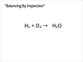 “Balancing By Inspection”




          2H2 + O2 → 2H2O
 