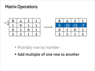 Matrix Operations


-8x
      8     4    2   1            8    4   2     1
      1     0    1   1            0   -32 -15    -7
      0     1    0   1            0    1   0     1
      5     2    1   3            5    2   1     3



          • Multiply row by number
          • Add multiple of one row to another
 