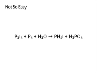 Not So Easy




    P2I4 + P4 + H2O → PH4I + H3PO4
 
