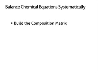 Balance Chemical Equations Systematically


  • Build the Composition Matrix
 