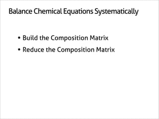 Balance Chemical Equations Systematically


  • Build the Composition Matrix
  • Reduce the Composition Matrix
 