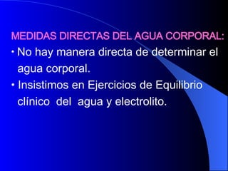 MEDIDAS DIRECTAS DEL AGUA CORPORAL: No hay manera directa de determinar el  agua corporal.  Insistimos en Ejercicios de Equilibrio  clínico  del  agua y electrolito.  