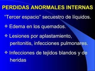 PERDIDAS ANORMALES INTERNAS “ Tercer espacio” secuestro de líquidos.  Edema en los quemados.  Lesiones por aplastamiento,  peritonitis, infecciones pulmonares.  Infecciones de tejidos blandos y de  heridas 