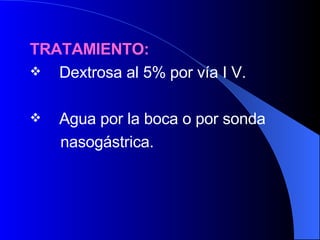 TRATAMIENTO: Dextrosa al 5% por vía I V. Agua por la boca o por sonda  nasogástrica.  