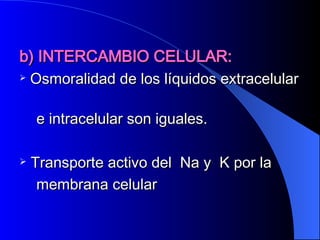 b) INTERCAMBIO CELULAR: Osmoralidad de los líquidos extracelular  e intracelular son iguales. Transporte activo del  Na y  K por la  membrana celular 