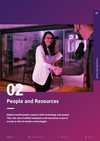 People and Resources
02
Digital transformation requires both technology and people.
Thus, the role of skilled employees and executives is just as
crucial as that of modern technologies.
PEOPLE
AND
RESOURCES
16
 