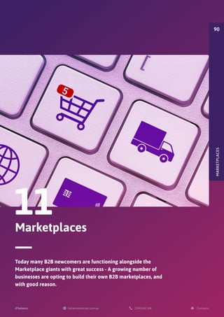 Marketplaces
11
Today many B2B newcomers are functioning alongside the
Marketplace giants with great success - A growing number of
businesses are opting to build their own B2B marketplaces, and
with good reason.
MARKETPLACES
90
 
