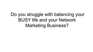 Do you struggle with balancing your
BUSY life and your Network
Marketing Business?
 