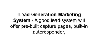 Lead Generation Marketing
System - A good lead system will
offer pre-built capture pages, built-in
autoresponder,
 
