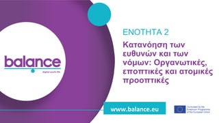 balance digital work-life
Co-funded by the
Erasmus+ Programme
of the European Union
www.balance.eu
Κατανόηση των
ευθυνών και των
νόμων: Οργανωτικές,
εποπτικές και ατομικές
προοπτικές
ΕΝΟΤΗΤΑ 2
 