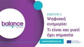 balance digital work-life
Co-funded by the
Erasmus+ Programme
of the European Union
www.balance.eu
Ψηφιακή
ευημερία:
Τι είναι και γιατί
έχει σημασία
ENOTHTA 3
 