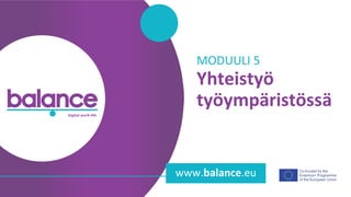 balance digital work-life
www.balance.eu
Yhteistyö
työympäristössä
MODUULI 5
 