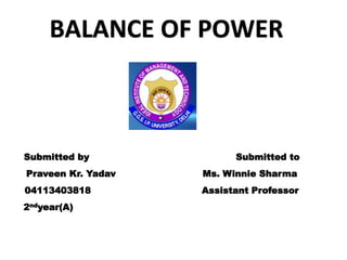 Submitted by Submitted to
Praveen Kr. Yadav Ms. Winnie Sharma
04113403818 Assistant Professor
2ndyear(A)
BALANCE OF POWER
 
