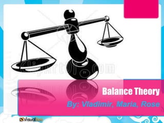Balance Theory
By: Vladimir, Maria, Rose
 