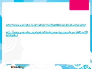 •   http://www.youtube.com/watch?v=M2epB4K1rnc&feature=related

•   http://www.youtube.com/watch?feature=endscreen&v=vrVNPmzXH
    0E&NR=1
 