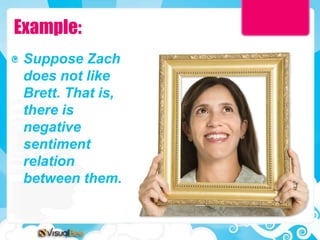 Example:
 Suppose Zach
 does not like
 Brett. That is,
 there is
 negative
 sentiment
 relation
 between them.
 