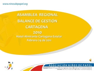 ASAMBLEA REGIONAL
BALANCE DE GESTIÓN
   CARTAGENA
            2010
Hotel Almirante Cartagena Estelar
        Febrero 24 de 2011
 