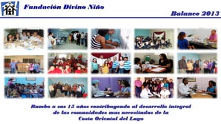 Fundación Divino Niño
Rumbo a sus 15 años contribuyendo al desarrollo integral
de las comunidades mas necesitadas de la
Costa Oriental del Lago
Balance 2013
 