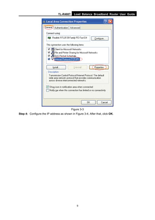TL-R488T Load Balance Broadband Router User Guide
9
Figure 3-3
Step 4: Configure the IP address as shown in Figure 3-4. After that, click OK.
 